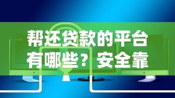 帮还贷款的平台有哪些?安全靠谱吗?全面解析助你避坑 帮还贷款的平台有哪些?安全靠谱吗?全面解析助你避坑