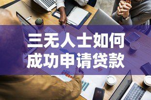三无人士如何成功申请贷款平台？实用攻略解析