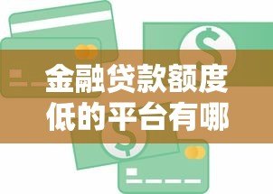 金融贷款额度低的平台有哪些?如何选择最适合你的低额度贷款 金融贷款额度低的平台有哪些?如何选择最适合你的低额度贷款