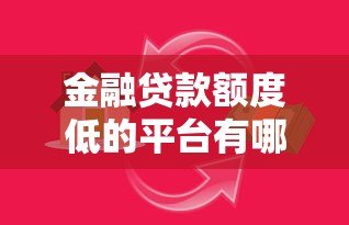 金融贷款额度低的平台有哪些?如何选择最适合你的低额度贷款 金融贷款额度低的平台有哪些?如何选择最适合你的低额度贷款