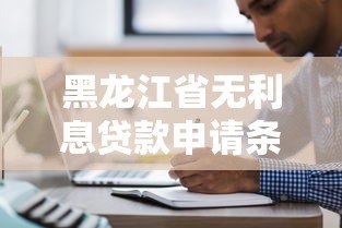黑龙江省无利息贷款申请条件及正规平台推荐 黑龙江省无利息贷款申请条件及正规平台推荐