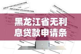 黑龙江省无利息贷款申请条件及正规平台推荐 黑龙江省无利息贷款申请条件及正规平台推荐
