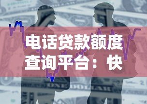 电话贷款额度查询平台:快速了解你的借贷资格 电话贷款额度查询平台:快速了解你的借贷资格