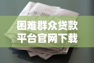 困难群众贷款平台官网下载指南：正规渠道与操作流程详解