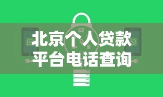 北京个人贷款平台电话查询指南及正规机构推荐 北京个人贷款平台电话查询指南及正规机构推荐