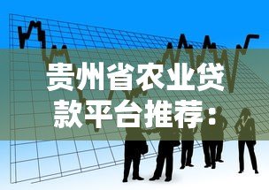 贵州省农业贷款平台推荐:正规渠道与申请攻略 贵州省农业贷款平台推荐:正规渠道与申请攻略