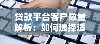 贷款平台客户数量解析：如何选择适合自己的借贷渠道