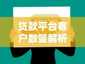 贷款平台客户数量解析：如何选择适合自己的借贷渠道