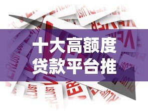 十大高额度贷款平台推荐:哪个平台借款额度最高? 十大高额度贷款平台推荐:哪个平台借款额度最高?
