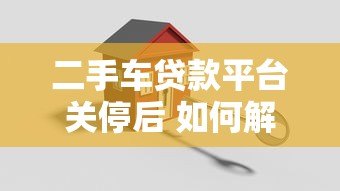 二手车贷款平台关停后 如何解决购车资金难题 二手车贷款平台关停后 如何解决购车资金难题