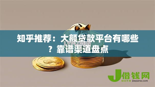 知乎推荐:大额贷款平台有哪些?靠谱渠道盘点 知乎推荐:大额贷款平台有哪些?靠谱渠道盘点