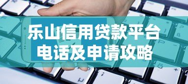 乐山信用贷款平台电话及申请攻略