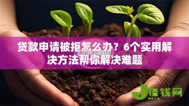 贷款申请被拒怎么办？6个实用解决方法帮你解决难题