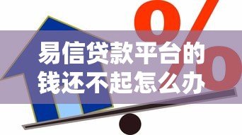 易信贷款平台的钱还不起怎么办？这些方法帮你化解危机
