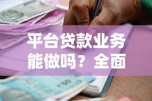 平台贷款业务能做吗?全面解析优缺点与申请注意事项 平台贷款业务能做吗?全面解析优缺点与申请注意事项