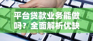 平台贷款业务能做吗?全面解析优缺点与申请注意事项 平台贷款业务能做吗?全面解析优缺点与申请注意事项