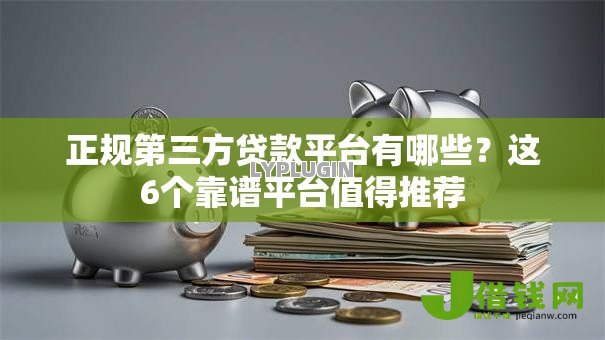 正规第三方贷款平台有哪些?这6个靠谱平台值得推荐 正规第三方贷款平台有哪些?这6个靠谱平台值得推荐