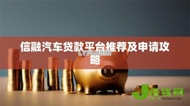 信融汽车贷款平台推荐及申请攻略 信融汽车贷款平台推荐及申请攻略