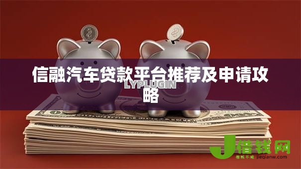 信融汽车贷款平台推荐及申请攻略 信融汽车贷款平台推荐及申请攻略