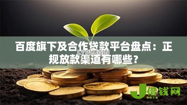 百度旗下及合作贷款平台盘点:正规放款渠道有哪些? 百度旗下及合作贷款平台盘点:正规放款渠道有哪些?