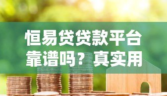恒易贷贷款平台靠谱吗？真实用户评测与详细分析