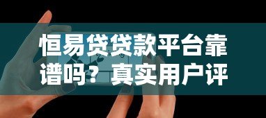 恒易贷贷款平台靠谱吗？真实用户评测与详细分析