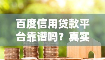 百度信用贷款平台靠谱吗？真实使用体验解析