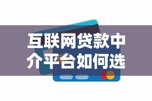 互联网贷款中介平台如何选?10大正规渠道推荐 互联网贷款中介平台如何选?10大正规渠道推荐