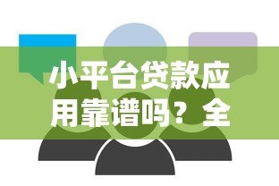小平台贷款应用靠谱吗?全面解析优缺点与使用建议 小平台贷款应用靠谱吗?全面解析优缺点与使用建议