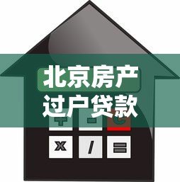 北京房产过户贷款平台指南:流程、利率及注意事项 北京房产过户贷款平台指南:流程、利率及注意事项