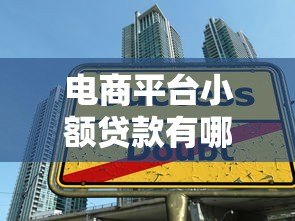 电商平台小额贷款有哪些?这5大平台详细对比 电商平台小额贷款有哪些?这5大平台详细对比