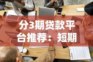 分3期贷款平台推荐:短期周转必选这5家正规渠道 分3期贷款平台推荐:短期周转必选这5家正规渠道