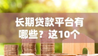 长期贷款平台有哪些?这10个平台贷款期限长、灵活度高 长期贷款平台有哪些?这10个平台贷款期限长、灵活度高