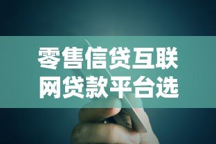 零售信贷互联网贷款平台选择与申请全指南 零售信贷互联网贷款平台选择与申请全指南