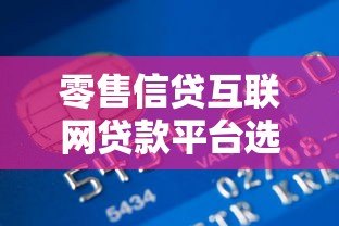 零售信贷互联网贷款平台选择与申请全指南 零售信贷互联网贷款平台选择与申请全指南