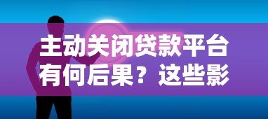 主动关闭贷款平台有何后果？这些影响你必须知道
