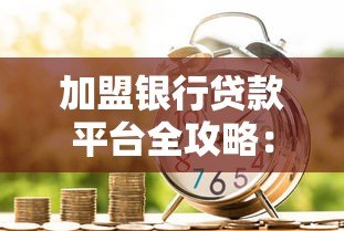 加盟银行贷款平台全攻略:流程、条件及注意事项解析 加盟银行贷款平台全攻略:流程、条件及注意事项解析