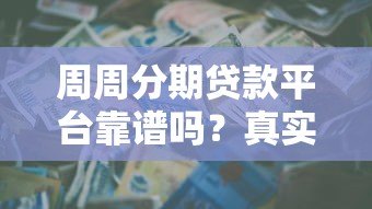 周周分期贷款平台靠谱吗？真实评测+用户反馈全解析