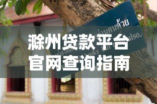 滁州贷款平台官网查询指南:正规渠道与避坑技巧 滁州贷款平台官网查询指南:正规渠道与避坑技巧