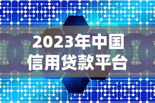 2023年中国信用贷款平台推荐:正规靠谱平台全解析 2023年中国信用贷款平台推荐:正规靠谱平台全解析