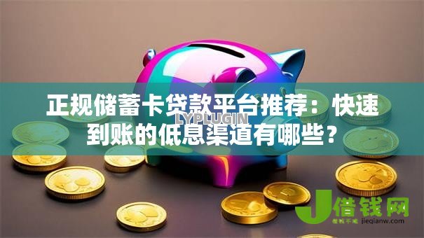 正规储蓄卡贷款平台推荐:快速到账的低息渠道有哪些? 正规储蓄卡贷款平台推荐:快速到账的低息渠道有哪些?