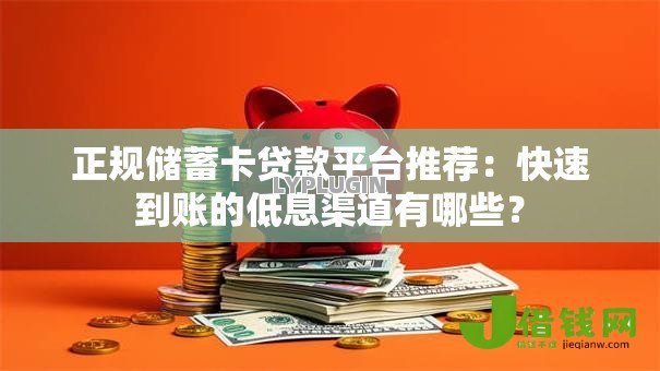 正规储蓄卡贷款平台推荐:快速到账的低息渠道有哪些? 正规储蓄卡贷款平台推荐:快速到账的低息渠道有哪些?
