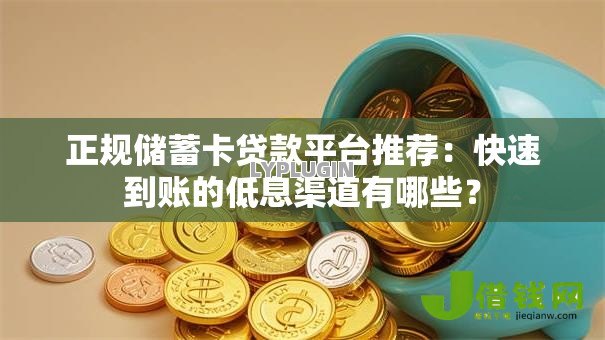 正规储蓄卡贷款平台推荐:快速到账的低息渠道有哪些? 正规储蓄卡贷款平台推荐:快速到账的低息渠道有哪些?