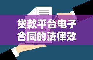 贷款平台电子合同的法律效力与使用指南