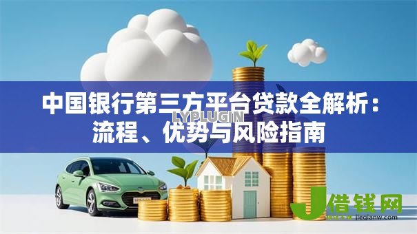 中国银行第三方平台贷款全解析:流程、优势与风险指南 中国银行第三方平台贷款全解析:流程、优势与风险指南