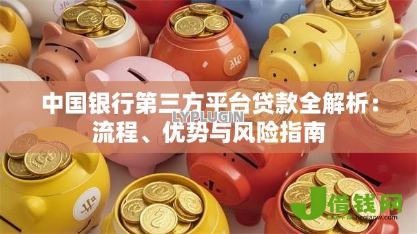 中国银行第三方平台贷款全解析:流程、优势与风险指南 中国银行第三方平台贷款全解析:流程、优势与风险指南