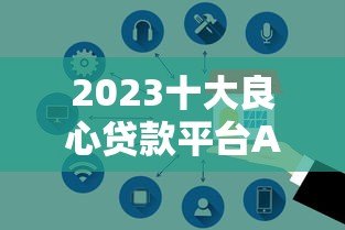 2023十大良心贷款平台APP推荐:正规低息安全可靠 2023十大良心贷款平台APP推荐:正规低息安全可靠