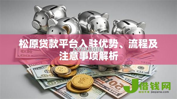松原贷款平台入驻优势、流程及注意事项解析 松原贷款平台入驻优势、流程及注意事项解析