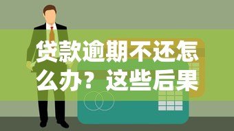 贷款逾期不还怎么办?这些后果和应对方法要牢记 贷款逾期不还怎么办?这些后果和应对方法要牢记