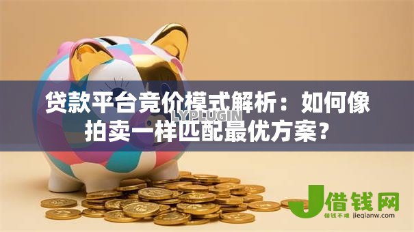 贷款平台竞价模式解析:如何像拍卖一样匹配最优方案? 贷款平台竞价模式解析:如何像拍卖一样匹配最优方案?